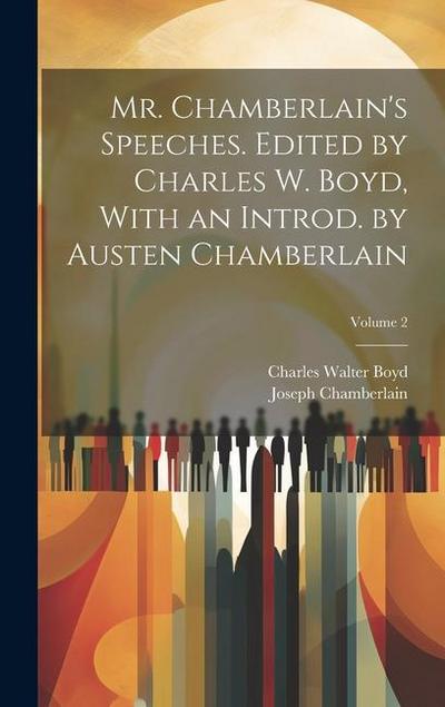 Mr. Chamberlain’s Speeches. Edited by Charles W. Boyd, With an Introd. by Austen Chamberlain; Volume 2