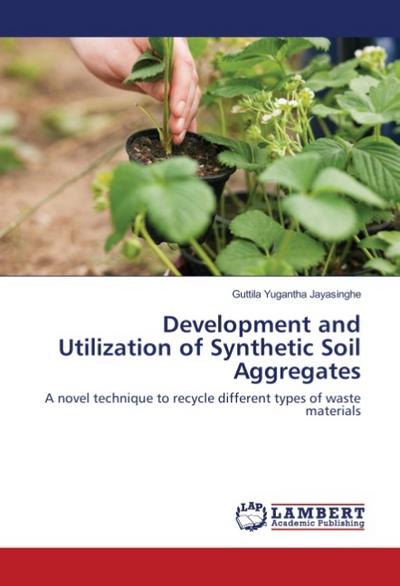 Development and Utilization of Synthetic Soil Aggregates: A novel technique to recycle different types of waste materials - Guttila Yugantha Jayasinghe