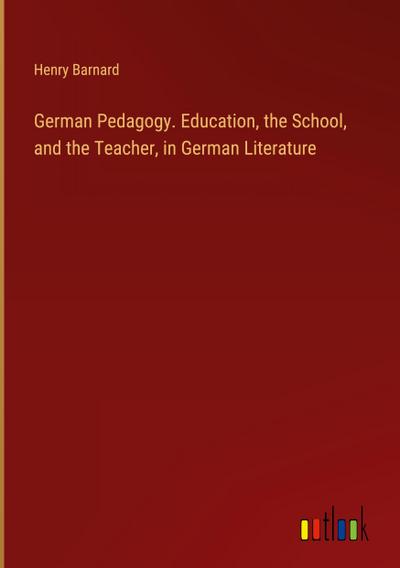 German Pedagogy. Education, the School, and the Teacher, in German Literature