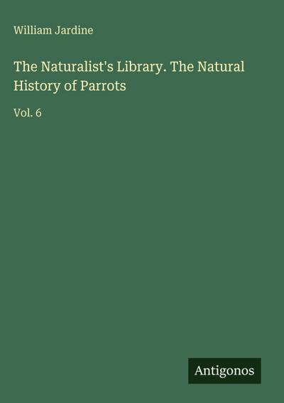 The Naturalist’s Library. The Natural History of Parrots