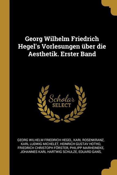 Georg Wilhelm Friedrich Hegel’s Vorlesungen Über Die Aesthetik. Erster Band