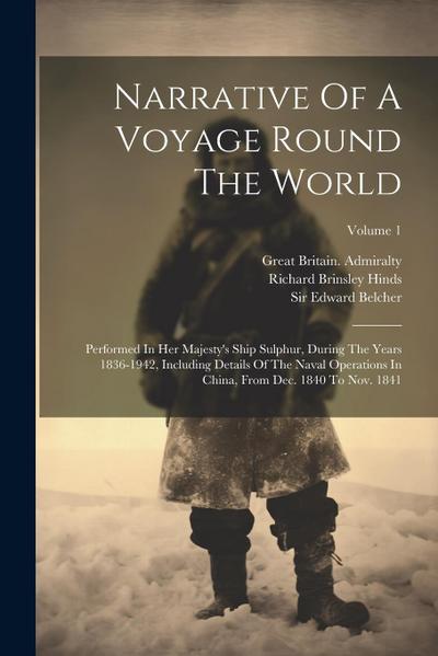 Narrative Of A Voyage Round The World: Performed In Her Majesty’s Ship Sulphur, During The Years 1836-1942, Including Details Of The Naval Operations