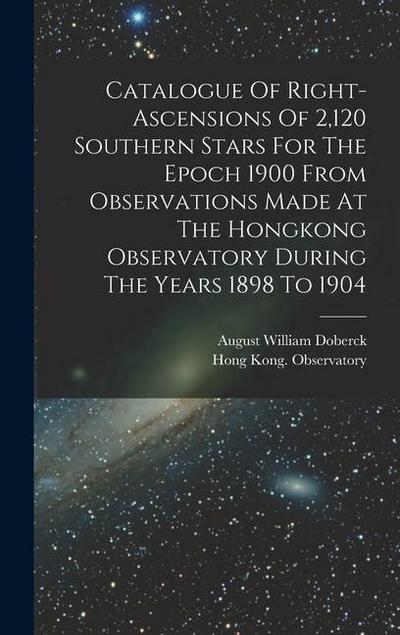 Catalogue Of Right-ascensions Of 2,120 Southern Stars For The Epoch 1900 From Observations Made At The Hongkong Observatory During The Years 1898 To 1