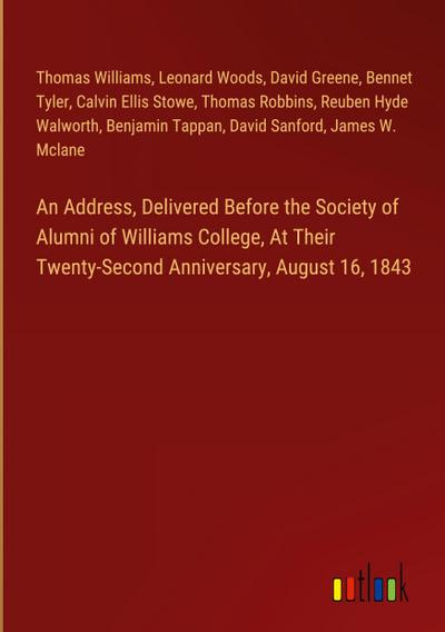 An Address, Delivered Before the Society of Alumni of Williams College, At Their Twenty-Second Anniversary, August 16, 1843