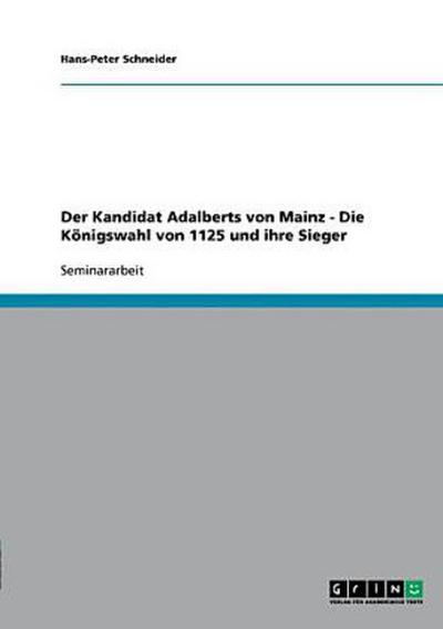 Der Kandidat Adalberts von Mainz - Die Königswahl von 1125 und ihre Sieger