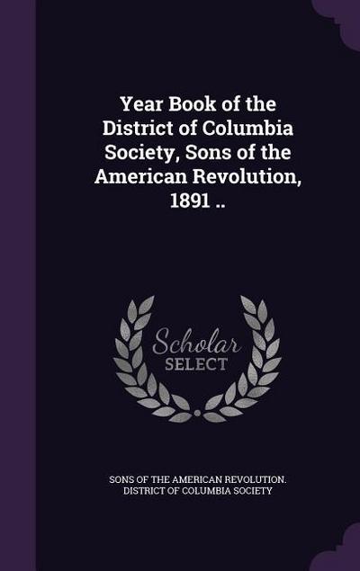 Year Book of the District of Columbia Society, Sons of the American Revolution, 1891 ..