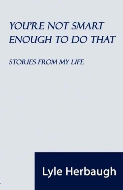 You’re Not Smart Enough to Do That: Stories from My Life