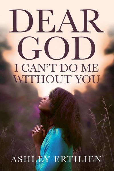Dear God, I Can’t Do Me Without You