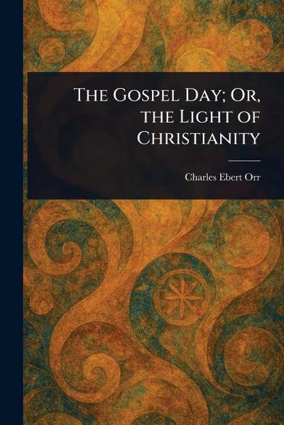 The Gospel Day; Or, the Light of Christianity