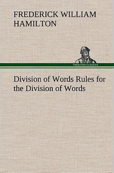 Division of Words Rules for the Division of Words at the Ends of Lines, with Remarks on Spelling, Syllabication and Pronunciation