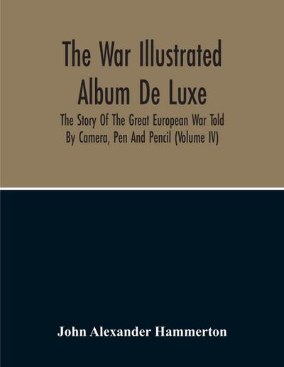 The War Illustrated Album De Luxe; The Story Of The Great European War Told By Camera, Pen And Pencil (Volume Iv)