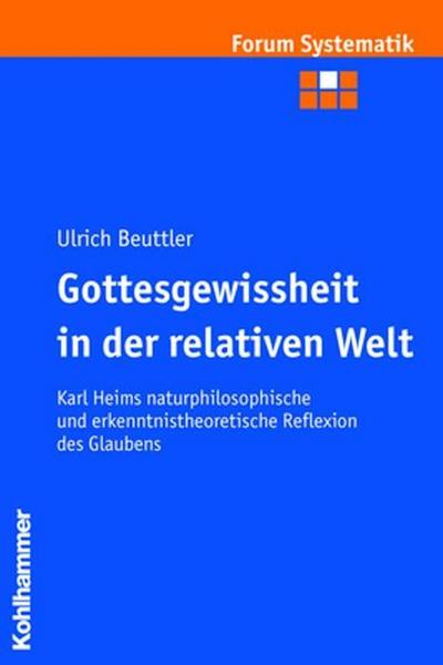 Gottesgewissheit in der relativen Welt: Karl Heims naturphilosophische und erkenntnistheoretische Reflexion des Glaubens (Forum Systematik, Band 27)