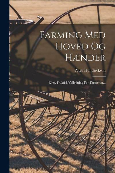 Farming Med Hoved Og Hænder: Eller, Praktisk Veiledning For Farmeren...