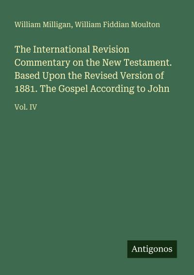 The International Revision Commentary on the New Testament. Based Upon the Revised Version of 1881. The Gospel According to John