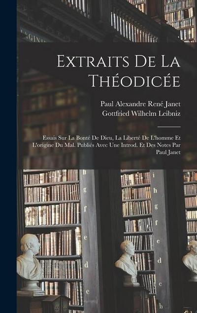 Extraits de la Théodicée; essais sur la bonté de Dieu, la liberté de l’homme et l’origine du mal. Publiés avec une introd. et des notes par Paul Janet