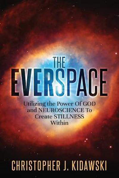 The Everspace: Utilizing the Power Of God and Neuroscience To Create Stillness Within