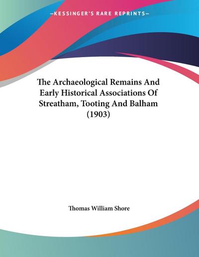 The Archaeological Remains And Early Historical Associations Of Streatham, Tooting And Balham (1903)