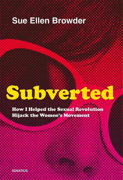 Subverted: How I Helped the Sexual Revolution Hijack the Women’s Movement