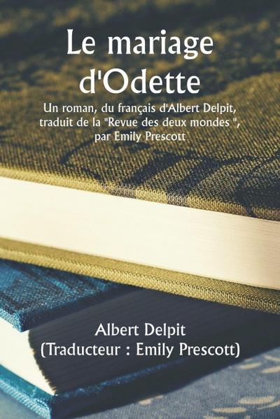 Odette’s Marriage  A Novel, From The French Of Albert Delpit, Translated From The ""Revue Des Deux Mondes,"" by Emily Prescott