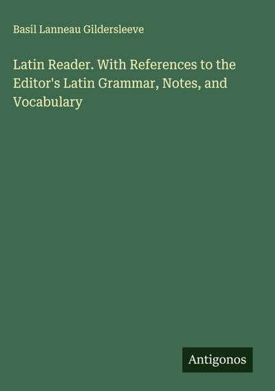 Latin Reader. With References to the Editor’s Latin Grammar, Notes, and Vocabulary