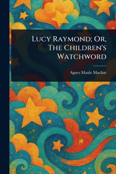 Lucy Raymond; Or, The Children’s Watchword