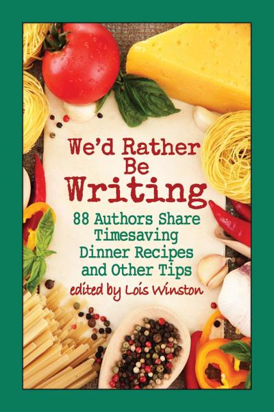 We’d Rather Be Writing: 88 Authors Share Timesaving Dinner Recipes and Other Tips
