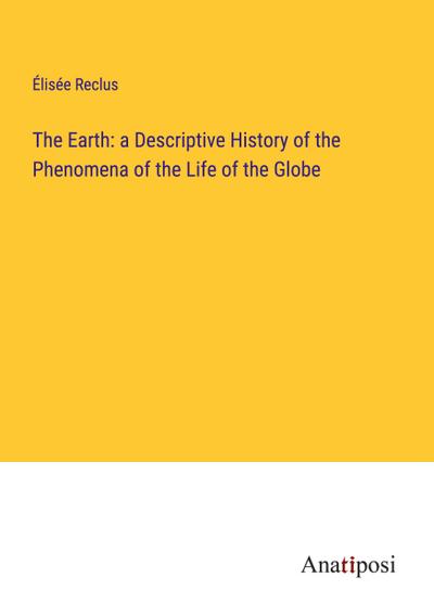 The Earth: a Descriptive History of the Phenomena of the Life of the Globe