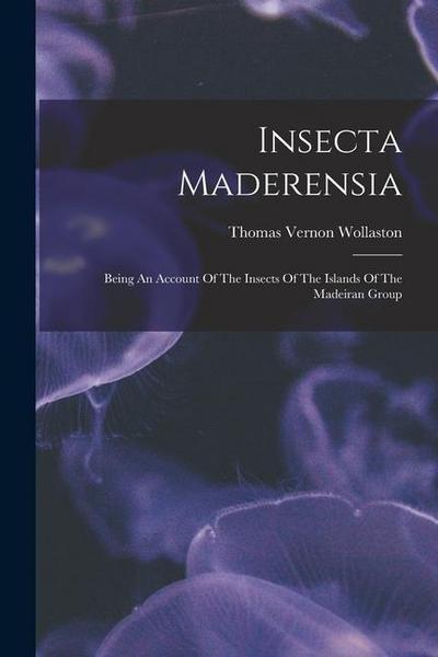 Insecta Maderensia: Being An Account Of The Insects Of The Islands Of The Madeiran Group