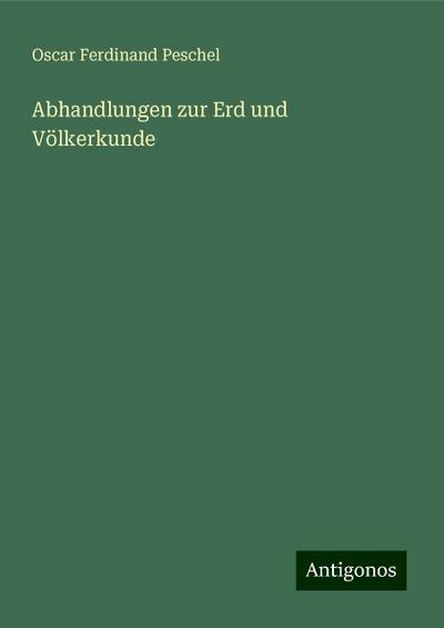 Peschel, O: Abhandlungen zur Erd und Völkerkunde