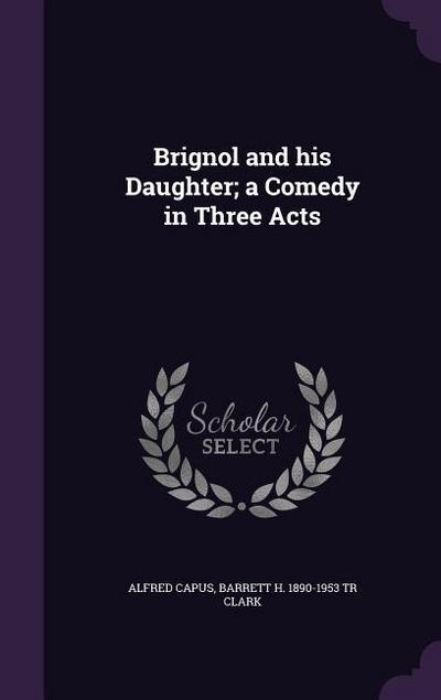 Brignol and his Daughter; a Comedy in Three Acts