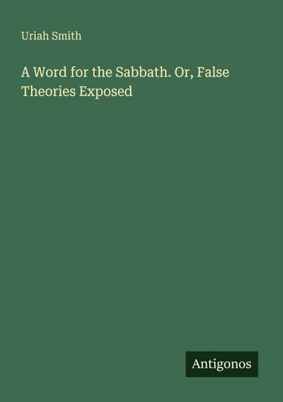 A Word for the Sabbath. Or, False Theories Exposed