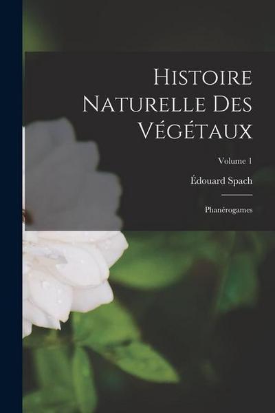 Histoire Naturelle Des Végétaux: Phanérogames; Volume 1