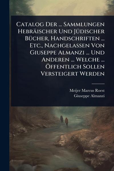 Catalog Der ... Sammlungen Hebräischer Und JÃ1/4discher BÃ1/4cher, Handschriften ... Etc., Nachgelassen Von Giuseppe Almanzi ... Und Anderen ... Welche ... Ã-ffentlich Sollen Versteigert Werden