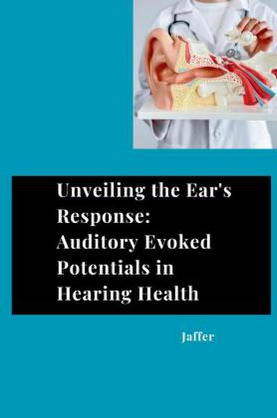 Unveiling the Ear’s Response: Auditory Evoked Potentials in Hearing Health