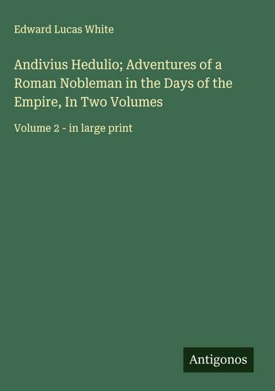 Andivius Hedulio; Adventures of a Roman Nobleman in the Days of the Empire, In Two Volumes