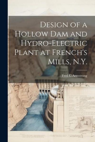 Design of a Hollow dam and Hydro-electric Plant at French’s Mills, N.Y.