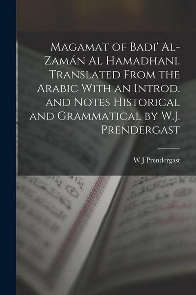 Magamat of Badi’ Al-Zamán al Hamadhani. Translated From the Arabic With an Introd. and Notes Historical and Grammatical by W.J. Prendergast