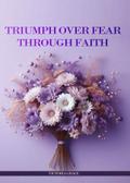 TRIUMPH OVER FEAR THROUGH FAITH...