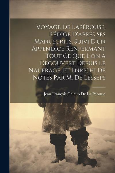 Voyage De Lapérouse, Rédigé D’après Ses Manuscrits, Suivi D’un Appendice Renfermant Tout Ce Que L’on a Découvert Depuis Le Naufrage, Et Enrichi De Notes Par M. De Lesseps