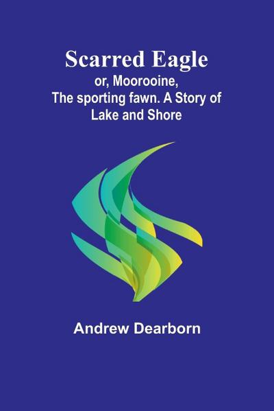Scarred Eagle; or, Moorooine, the sporting fawn. A story of lake and shore