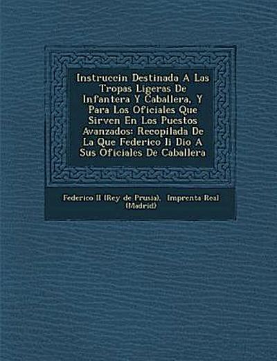Instrucci N Destinada a Las Tropas Ligeras de Infanter A Y Caballer A, y Para Los Oficiales Que Sirven En Los Puestos Avanzados: Recopilada de La Que