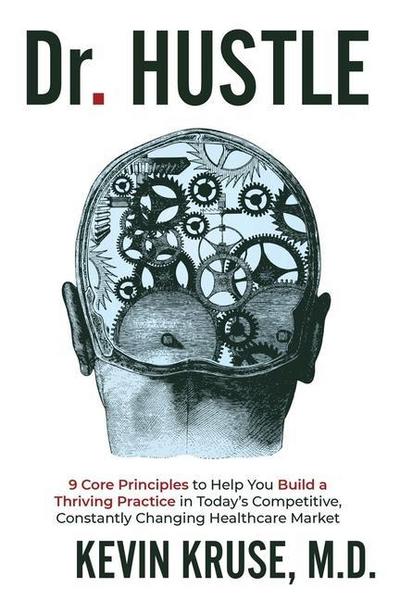 Dr. Hustle: 9 Core Principles to Help You Build a Thriving Practice in Today’s Competitive, Constantly Changing Healthcare Market