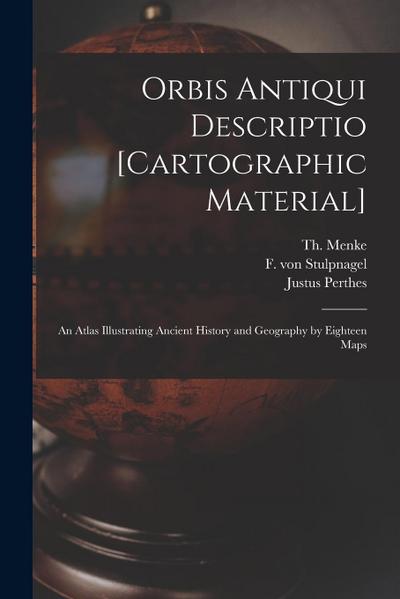 Orbis Antiqui Descriptio [cartographic Material]: an Atlas Illustrating Ancient History and Geography by Eighteen Maps