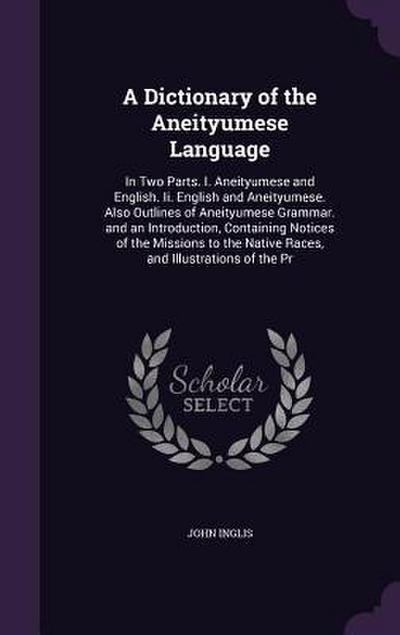 A Dictionary of the Aneityumese Language: In Two Parts. I. Aneityumese and English. Ii. English and Aneityumese. Also Outlines of Aneityumese Grammar.