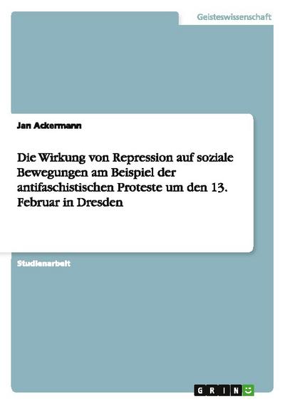 Die Wirkung von Repression auf soziale Bewegungen am Beispiel der antifaschistischen Proteste um den 13. Februar in Dresden