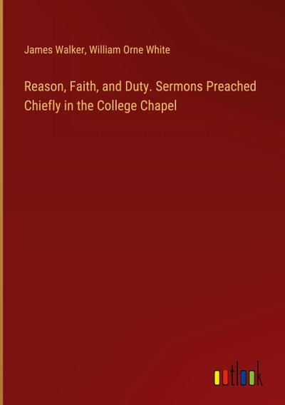 Reason, Faith, and Duty. Sermons Preached Chiefly in the College Chapel