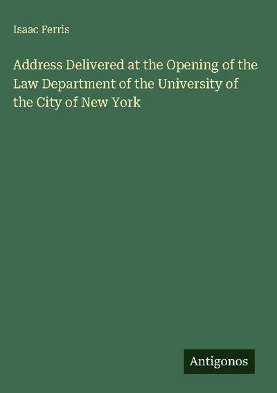 Address Delivered at the Opening of the Law Department of the University of the City of New York