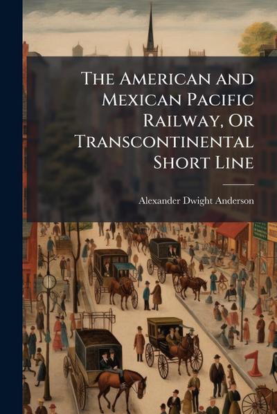 The American and Mexican Pacific Railway, Or Transcontinental Short Line