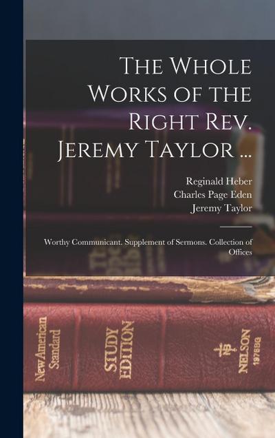 The Whole Works of the Right Rev. Jeremy Taylor ...