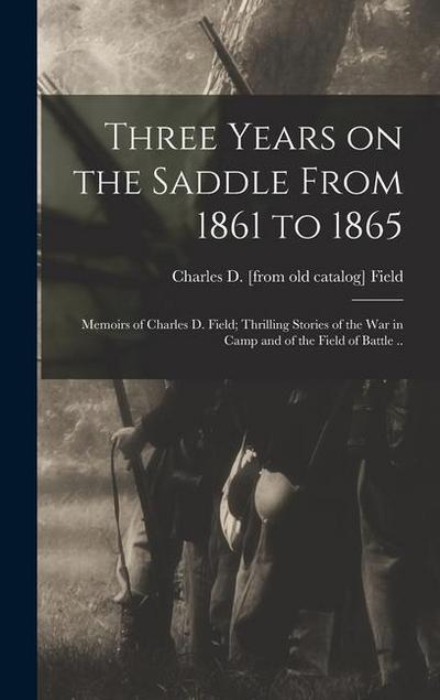 Three Years on the Saddle From 1861 to 1865; Memoirs of Charles D. Field; Thrilling Stories of the war in Camp and of the Field of Battle ..